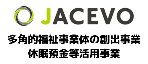 多角的福祉事業体の創出事業 休眠預金等活用事業 - JACEVO